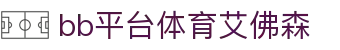 中国·BB贝博艾弗森(股份)有限公司-官方网站