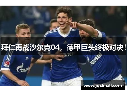 拜仁再战沙尔克04，德甲巨头终极对决！