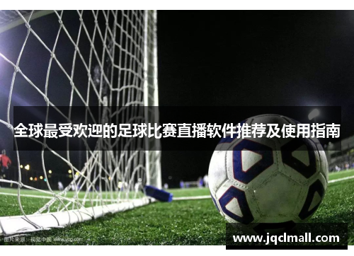 全球最受欢迎的足球比赛直播软件推荐及使用指南