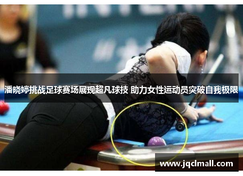 潘晓婷挑战足球赛场展现超凡球技 助力女性运动员突破自我极限