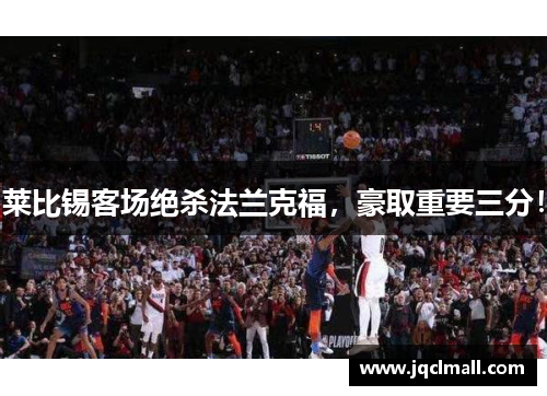 莱比锡客场绝杀法兰克福，豪取重要三分！