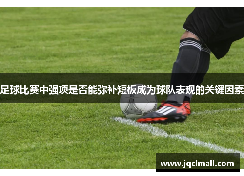 足球比赛中强项是否能弥补短板成为球队表现的关键因素