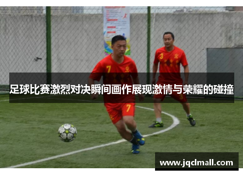足球比赛激烈对决瞬间画作展现激情与荣耀的碰撞