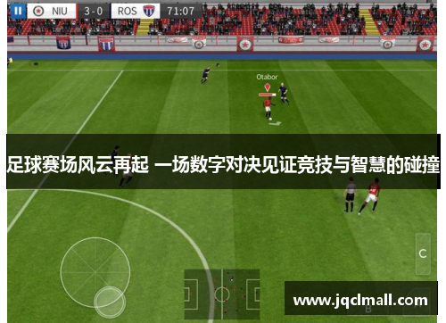 足球赛场风云再起 一场数字对决见证竞技与智慧的碰撞