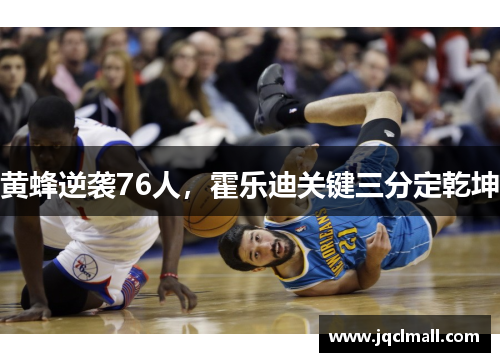 黄蜂逆袭76人，霍乐迪关键三分定乾坤