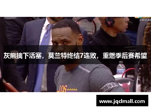 灰熊擒下活塞，莫兰特终结7连败，重燃季后赛希望