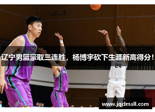 辽宁男篮豪取三连胜，杨博宇砍下生涯新高得分！