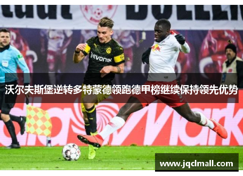 沃尔夫斯堡逆转多特蒙德领跑德甲榜继续保持领先优势