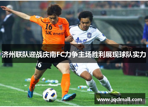 济州联队迎战庆南FC力争主场胜利展现球队实力