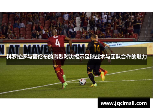 科罗拉多与哥伦布的激烈对决揭示足球战术与团队合作的魅力