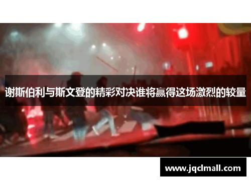 谢斯伯利与斯文登的精彩对决谁将赢得这场激烈的较量