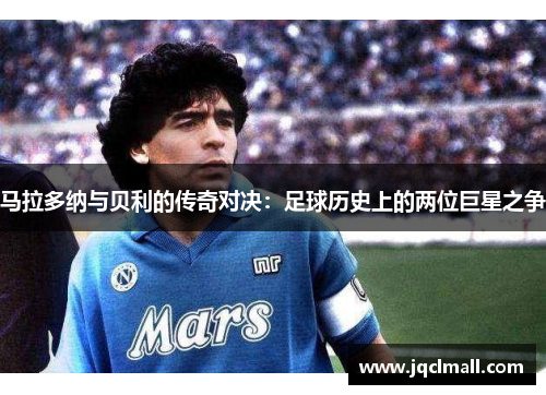 马拉多纳与贝利的传奇对决：足球历史上的两位巨星之争