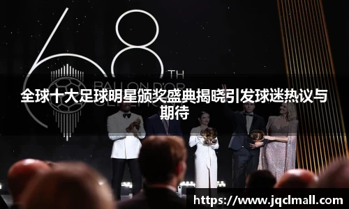 全球十大足球明星颁奖盛典揭晓引发球迷热议与期待