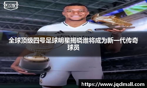 全球顶级四号足球明星揭晓谁将成为新一代传奇球员